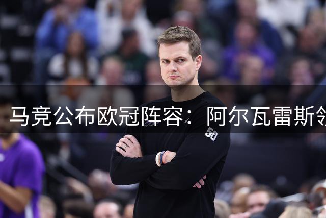 马竞公布欧冠阵容：阿尔瓦雷斯领衔 多名新援入选