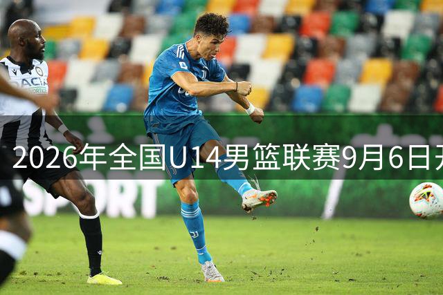 2026年全国U14男篮联赛9月6日开赛